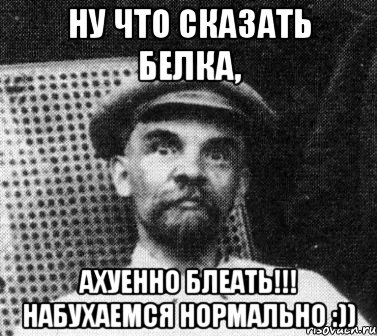 ну что сказать белка, ахуенно блеать!!! набухаемся нормально :)), Мем   Ленин удивлен