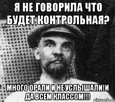 я не говорила что будет контрольная? много орали и не услышали!и да всем классом!!!, Мем   Ленин удивлен