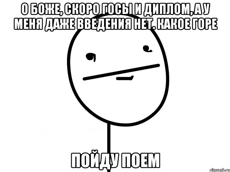 о боже, скоро госы и диплом, а у меня даже введения нет. какое горе пойду поем, Мем Покерфэйс