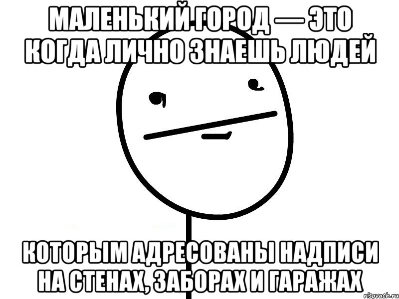 маленький город — это когда лично знаешь людей которым адресованы надписи на стенах, заборах и гаражах, Мем Покерфэйс