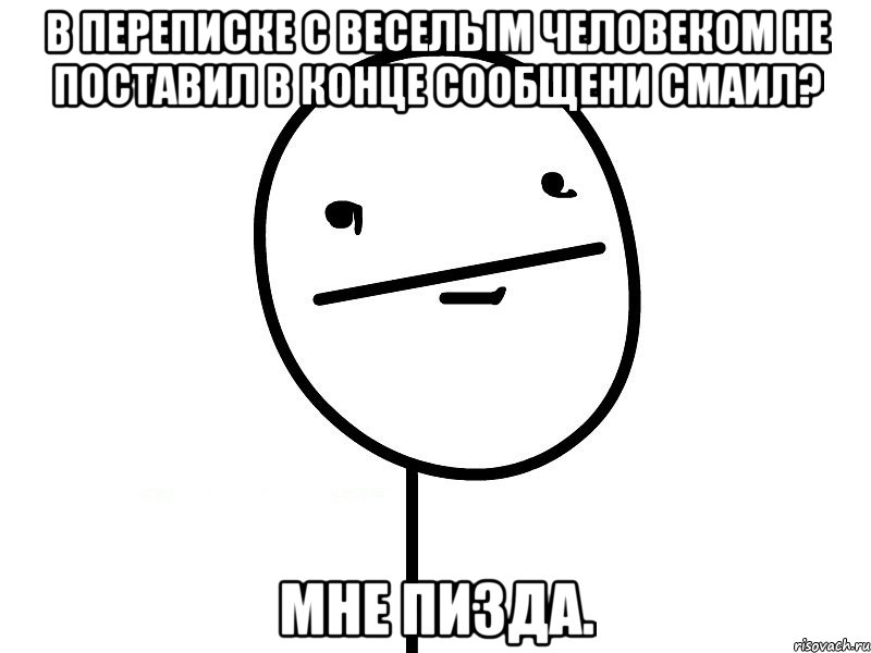 в переписке с веселым человеком не поставил в конце сообщени смаил? мне пизда., Мем Покерфэйс