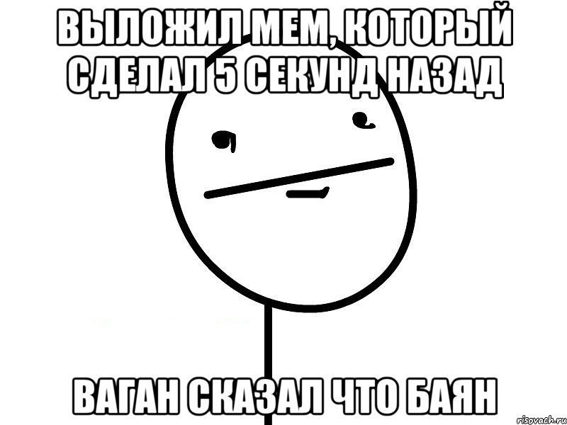 выложил мем, который сделал 5 секунд назад ваган сказал что баян, Мем Покерфэйс