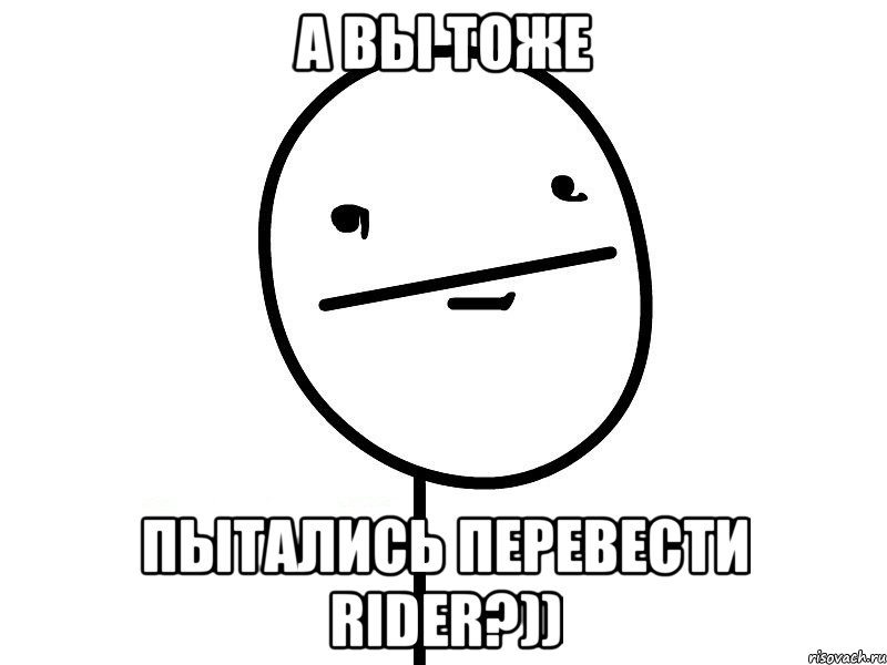 а вы тоже пытались перевести rider?)), Мем Покерфэйс