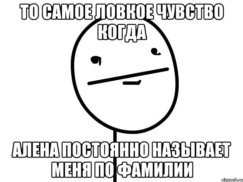 то самое ловкое чувство когда алена постоянно называет меня по фамилии, Мем Покерфэйс