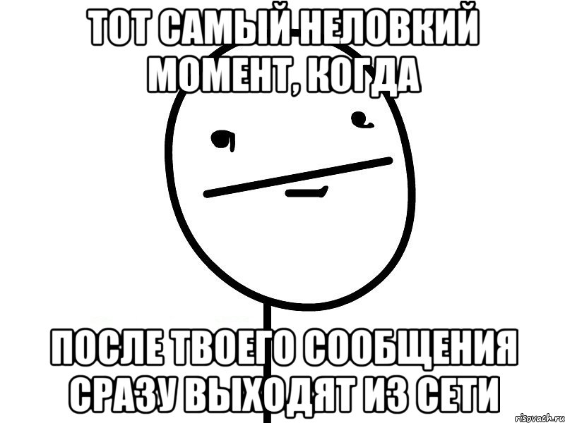 тот самый неловкий момент, когда после твоего сообщения сразу выходят из сети, Мем Покерфэйс