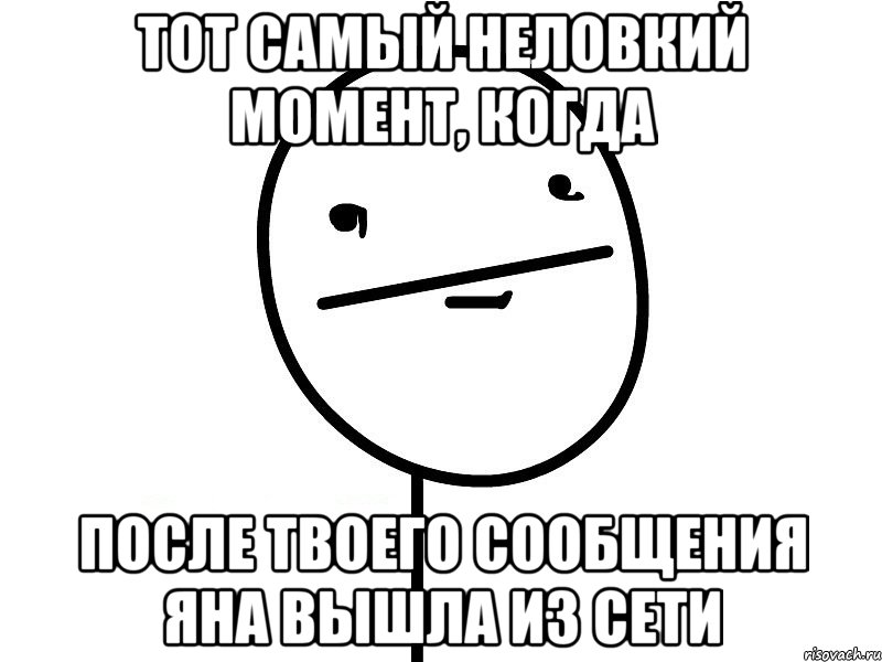 тот самый неловкий момент, когда после твоего сообщения яна вышла из сети, Мем Покерфэйс