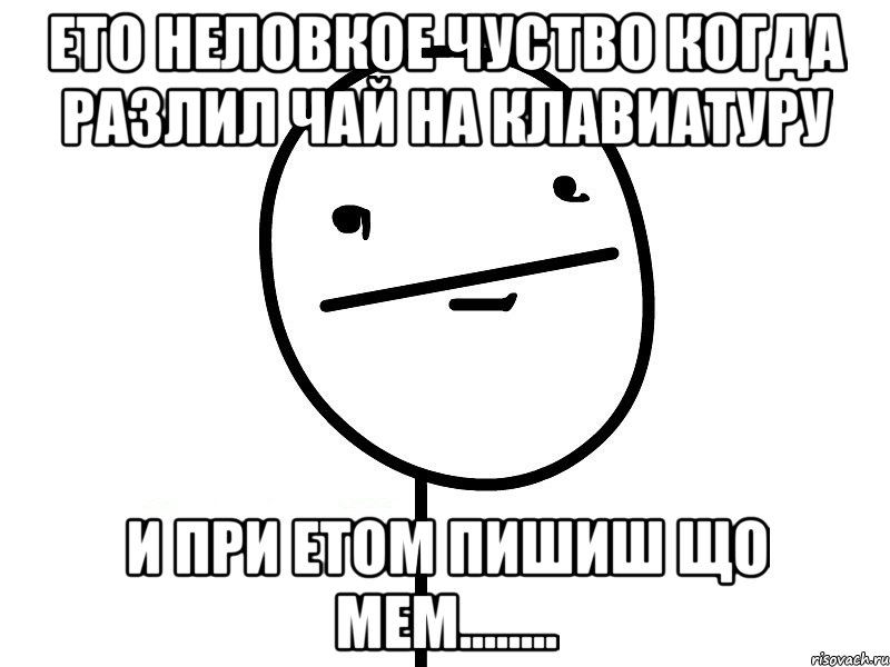 ето неловкое чуство когда разлил чай на клавиатуру и при етом пишиш що мем........, Мем Покерфэйс