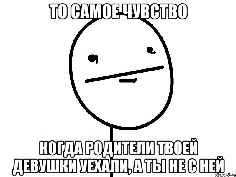 то самое чувство когда родители твоей девушки уехали, а ты не с ней, Мем Покерфэйс