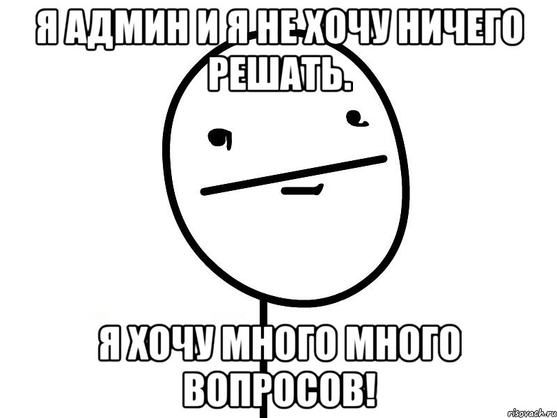 я админ и я не хочу ничего решать. я хочу много много вопросов!, Мем Покерфэйс