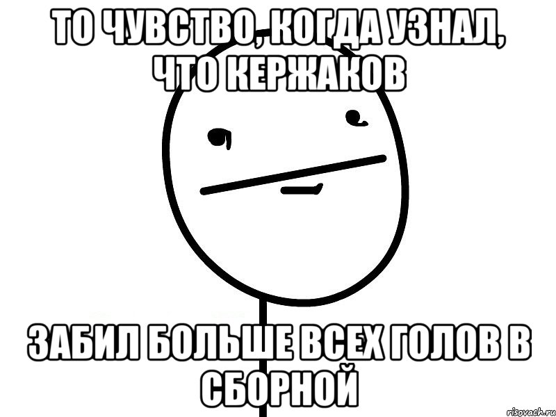 то чувство, когда узнал, что кержаков забил больше всех голов в сборной, Мем Покерфэйс