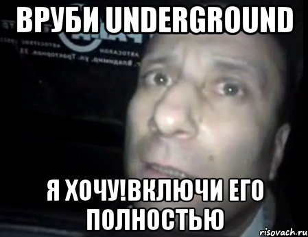 вруби underground я хочу!включи его полностью, Мем Ломай меня полностью