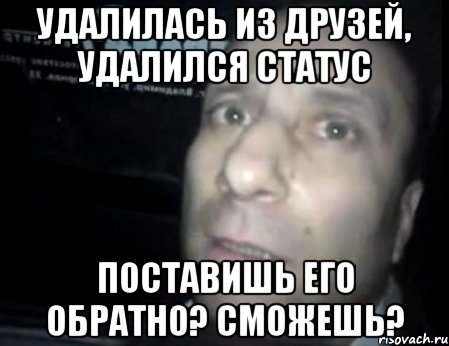 удалилась из друзей, удалился статус поставишь его обратно? сможешь?, Мем Ломай меня полностью