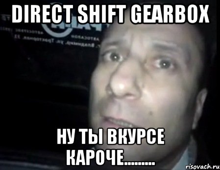 direct shift gearbox ну ты вкурсе кароче........., Мем Ломай меня полностью