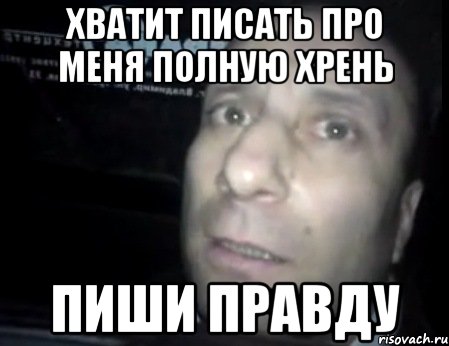 хватит писать про меня полную хрень пиши правду, Мем Ломай меня полностью