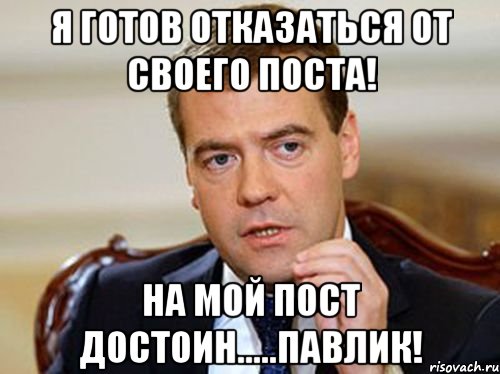 я готов отказаться от своего поста! на мой пост достоин.....павлик!, Мем  Медведев нельзя так просто