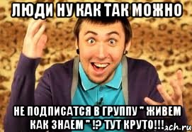 люди ну как так можно не подписатся в группу '' живем как знаем '' !? тут круто!!!, Мем Макс 100500