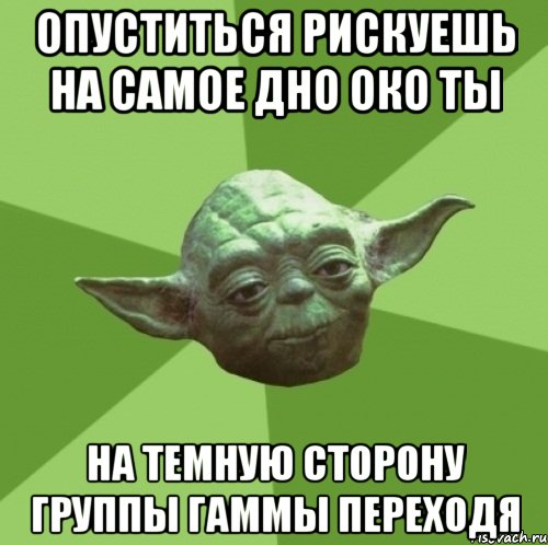 опуститься рискуешь на самое дно око ты на темную сторону группы гаммы переходя