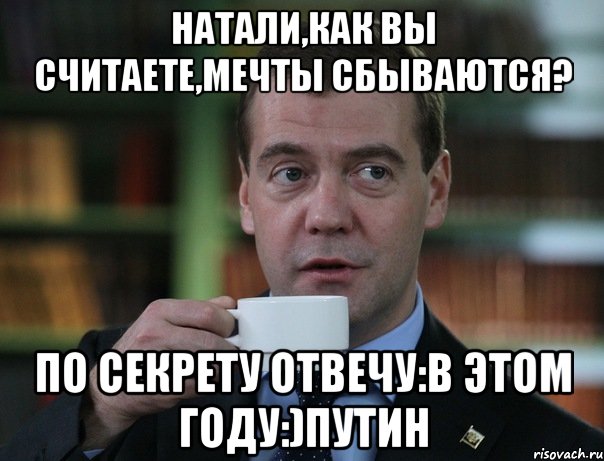 натали,как вы считаете,мечты сбываются? по секрету отвечу:в этом году:)путин, Мем Медведев спок бро