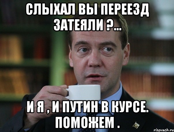 слыхал вы переезд затеяли ?... и я , и путин в курсе. поможем ., Мем Медведев спок бро