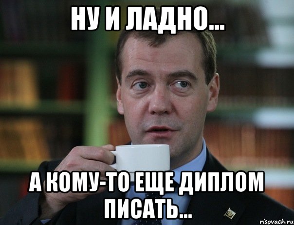 ну и ладно... а кому-то еще диплом писать..., Мем Медведев спок бро