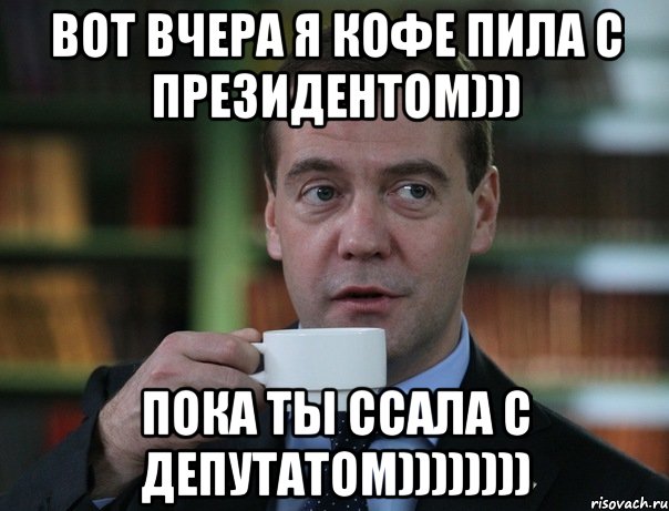 вот вчера я кофе пила с президентом))) пока ты ссала с депутатом)))))))), Мем Медведев спок бро