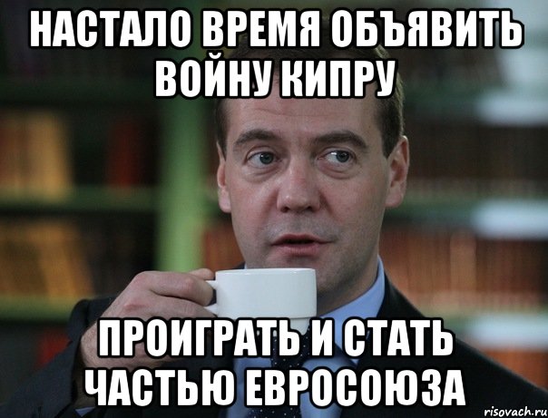 настало время объявить войну кипру проиграть и стать частью евросоюза, Мем Медведев спок бро