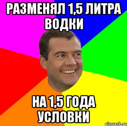 разменял 1,5 литра водки на 1,5 года условки, Мем  Медведев advice