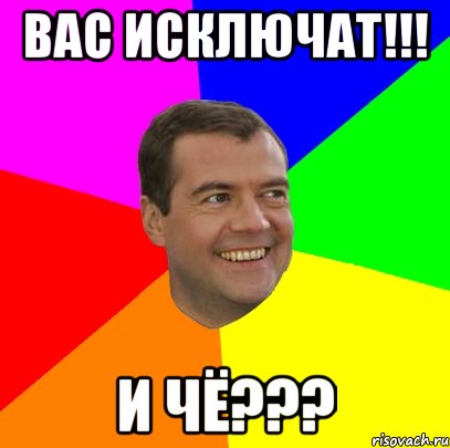 вас исключат!!! и чё???