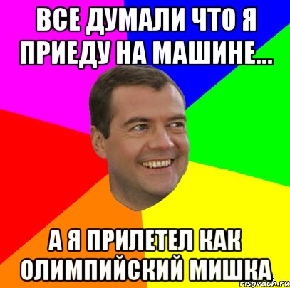 все думали что я приеду на машине... а я прилетел как олимпийский мишка, Мем  Медведев advice