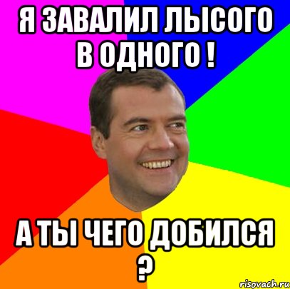 я завалил лысого в одного ! а ты чего добился ?, Мем  Медведев advice