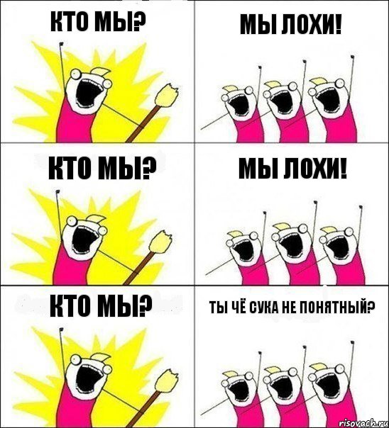 Кто мы? Мы лохи! Кто мы? Мы лохи! Кто мы? Ты чё сука не понятный?