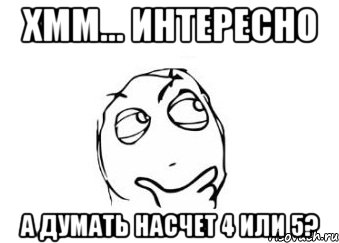 хмм... интересно а думать насчет 4 или 5?, Мем Мне кажется или