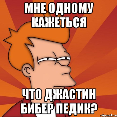 мне одному кажеться что джастин бибер педик?, Мем Мне кажется или (Фрай Футурама)