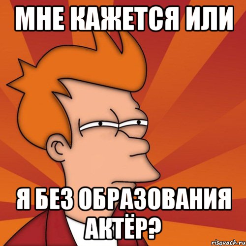 мне кажется или я без образования актёр?, Мем Мне кажется или (Фрай Футурама)