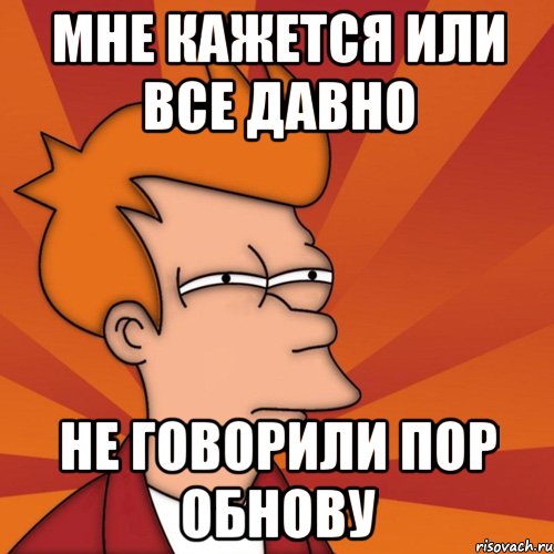 мне кажется или все давно не говорили пор обнову, Мем Мне кажется или (Фрай Футурама)