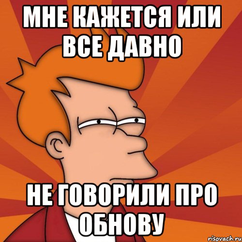 мне кажется или все давно не говорили про обнову, Мем Мне кажется или (Фрай Футурама)