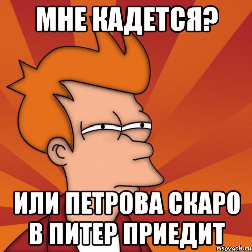 мне кадется? или петрова скаро в питер приедит, Мем Мне кажется или (Фрай Футурама)