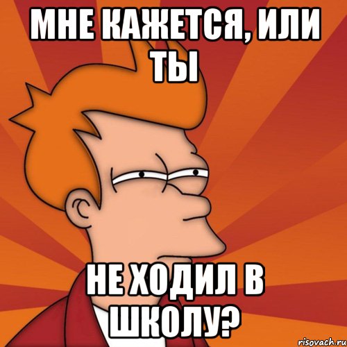 мне кажется, или ты не ходил в школу?, Мем Мне кажется или (Фрай Футурама)