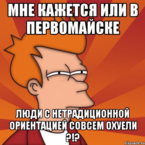 мне кажется или в первомайске люди с нетрадиционной ориентацией совсем охуели ?!?, Мем Мне кажется или (Фрай Футурама)