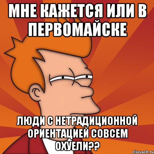 мне кажется или в первомайске люди с нетрадиционной ориентацией совсем охуели??, Мем Мне кажется или (Фрай Футурама)