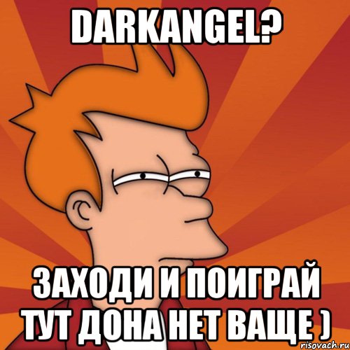 darkangel? заходи и поиграй тут дона нет ваще ), Мем Мне кажется или (Фрай Футурама)