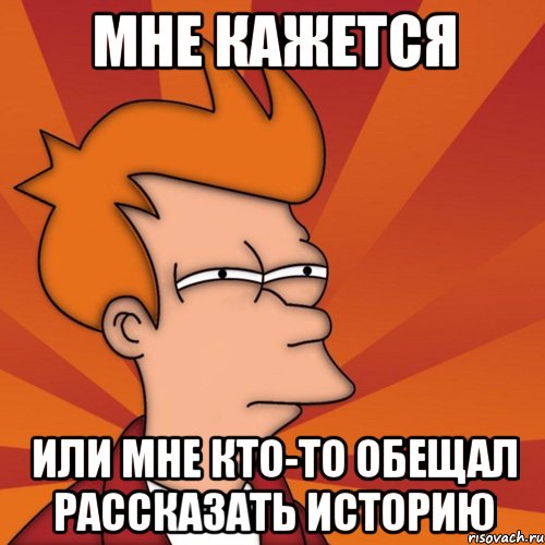 мне кажется или мне кто-то обещал рассказать историю, Мем Мне кажется или (Фрай Футурама)