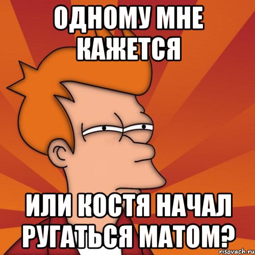 одному мне кажется или костя начал ругаться матом?, Мем Мне кажется или (Фрай Футурама)