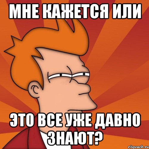 мне кажется или это все уже давно знают?, Мем Мне кажется или (Фрай Футурама)