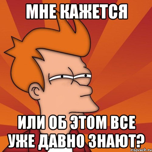 мне кажется или об этом все уже давно знают?, Мем Мне кажется или (Фрай Футурама)