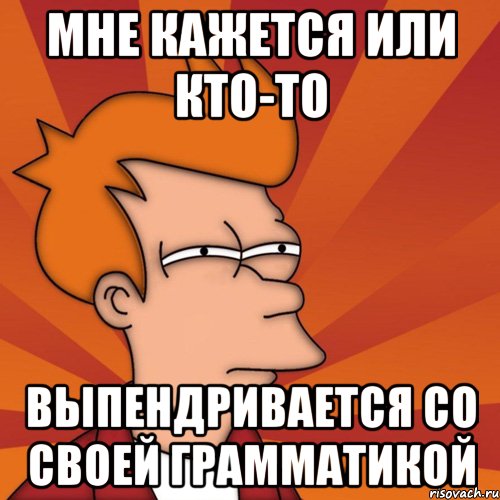 мне кажется или кто-то выпендривается со своей грамматикой, Мем Мне кажется или (Фрай Футурама)