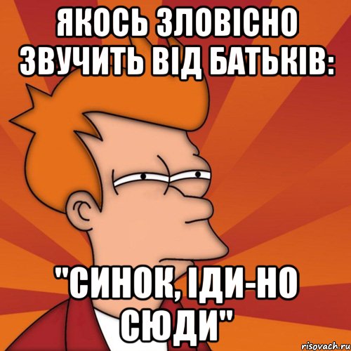 якось зловісно звучить від батьків: "синок, іди-но сюди", Мем Мне кажется или (Фрай Футурама)