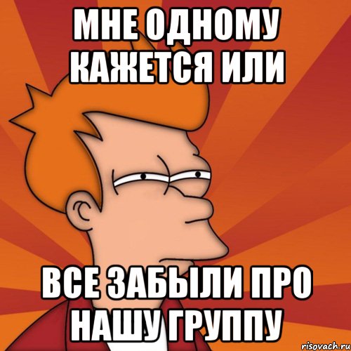 мне одному кажется или все забыли про нашу группу, Мем Мне кажется или (Фрай Футурама)