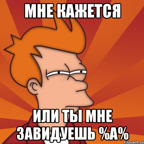 мне кажется или ты мне завидуешь %а%, Мем Мне кажется или (Фрай Футурама)