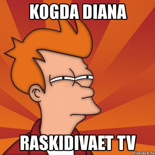 kogda diana raskidivaet tv, Мем Мне кажется или (Фрай Футурама)